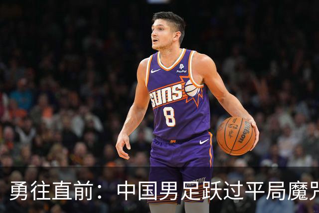 勇往直前：中国男足跃过平局魔咒，志在小组第一！